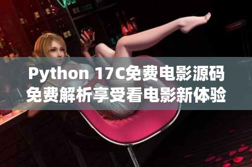 Python 17C免费电影源码免费解析享受看电影新体验