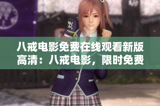 八戒电影免费在线观看新版高清：八戒电影，限时免费观看，精彩高清全新体验