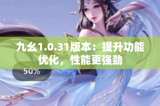 九幺1.0.31版本：提升功能优化，性能更强劲