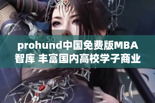 prohund中国免费版MBA智库 丰富国内高校学子商业智慧