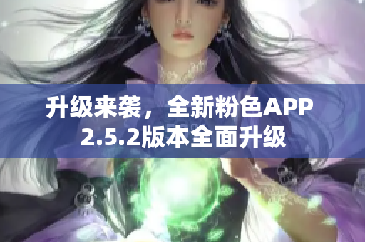 升级来袭，全新粉色APP 2.5.2版本全面升级