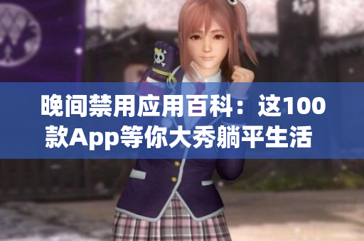 晚间禁用应用百科：这100款App等你大秀躺平生活 终结手机依赖，享受宁静睡眠