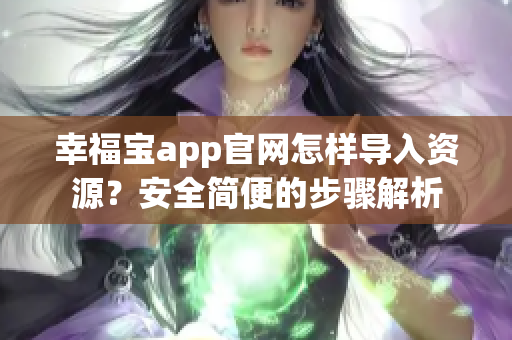幸福宝app官网怎样导入资源？安全简便的步骤解析