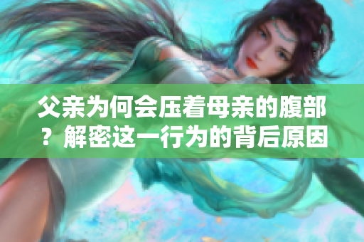 父亲为何会压着母亲的腹部？解密这一行为的背后原因
