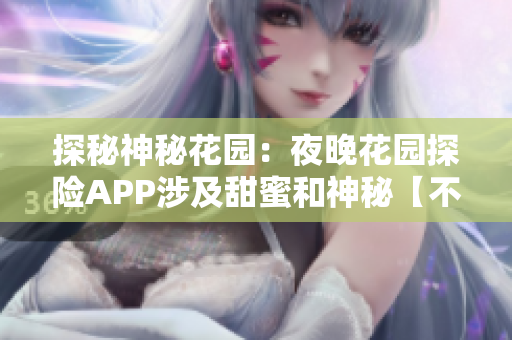 探秘神秘花园：夜晚花园探险APP涉及甜蜜和神秘【不要引用，写作参考即可】