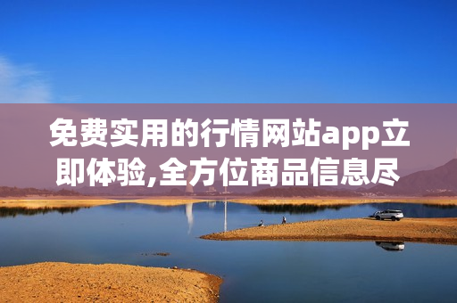 免费实用的行情网站app立即体验,全方位商品信息尽在掌握