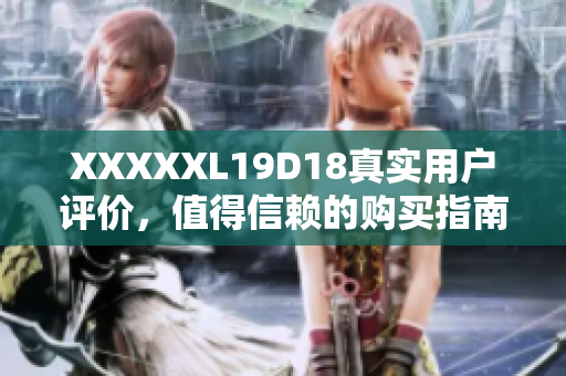 XXXXXL19D18真实用户评价，值得信赖的购买指南