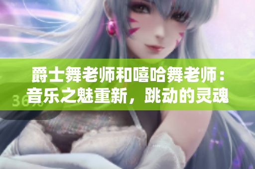 爵士舞老师和嘻哈舞老师：音乐之魅重新，跳动的灵魂