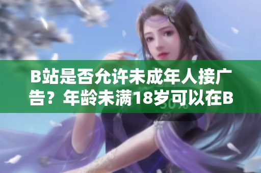 B站是否允许未成年人接广告？年龄未满18岁可以在B站接广告吗？