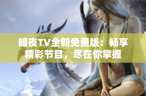 暗夜TV全新免费版：畅享精彩节目，尽在你掌握