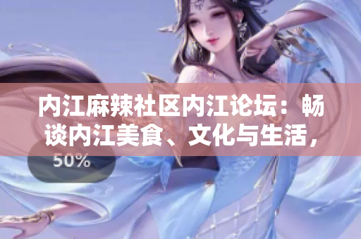 内江麻辣社区内江论坛：畅谈内江美食、文化与生活，尽在内江麻辣社区