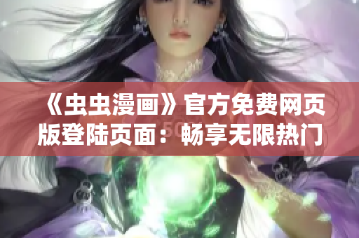 《虫虫漫画》官方免费网页版登陆页面：畅享无限热门漫画！