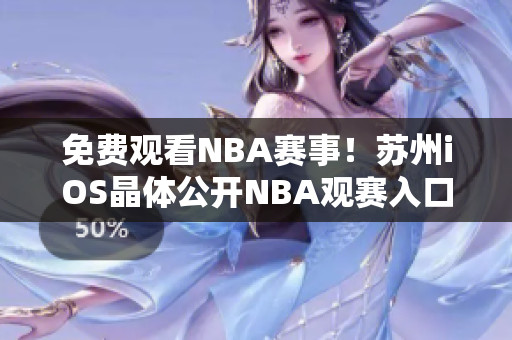 免费观看NBA赛事！苏州iOS晶体公开NBA观赛入口大揭秘