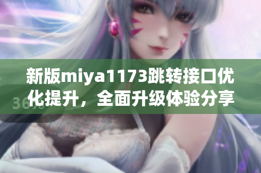 新版miya1173跳转接口优化提升，全面升级体验分享
