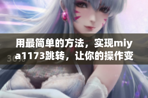 用最简单的方法，实现miya1173跳转，让你的操作变得更加便捷！