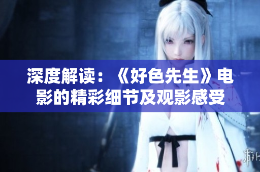 深度解读：《好色先生》电影的精彩细节及观影感受