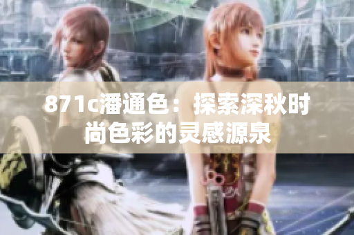871c潘通色：探索深秋时尚色彩的灵感源泉