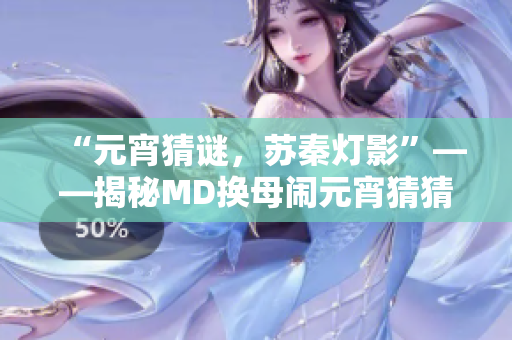 “元宵猜谜，苏秦灯影”——揭秘MD换母闹元宵猜猜灯谜背后的故事