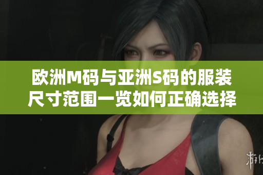 欧洲M码与亚洲S码的服装尺寸范围一览如何正确选择适合您的尺寸？