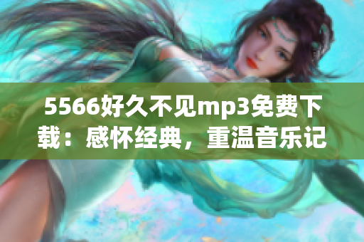 5566好久不见mp3免费下载：感怀经典，重温音乐记忆