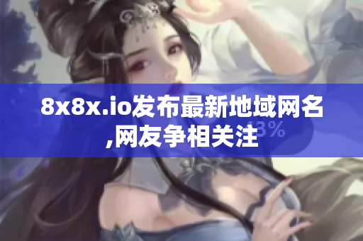 8x8x.io发布最新地域网名,网友争相关注