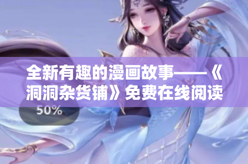 全新有趣的漫画故事——《洞洞杂货铺》免费在线阅读