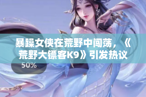 暴躁女侠在荒野中闯荡，《荒野大镖客K9》引发热议