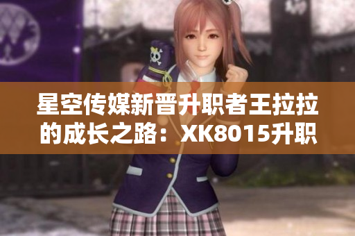 星空传媒新晋升职者王拉拉的成长之路：XK8015升职记1