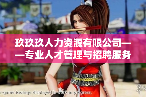 玖玖玖人力资源有限公司——专业人才管理与招聘服务的领先企业