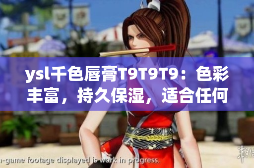 ysl千色唇膏T9T9T9：色彩丰富，持久保湿，适合任何肤色人群