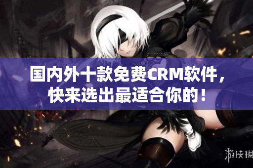 国内外十款免费CRM软件，快来选出最适合你的！