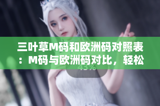 三叶草M码和欧洲码对照表：M码与欧洲码对比，轻松掌握尺码换算