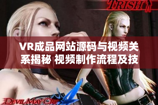 VR成品网站源码与视频关系揭秘 视频制作流程及技术分享