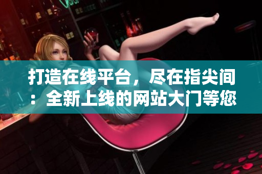打造在线平台，尽在指尖间：全新上线的网站大门等您探索