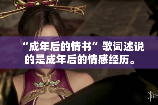 “成年后的情书”歌词述说的是成年后的情感经历。