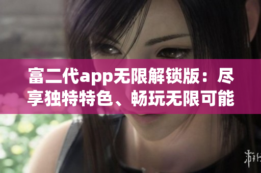 富二代app无限解锁版：尽享独特特色、畅玩无限可能