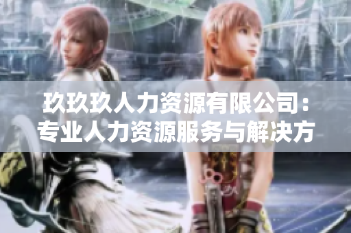 玖玖玖人力资源有限公司：专业人力资源服务与解决方案提供商