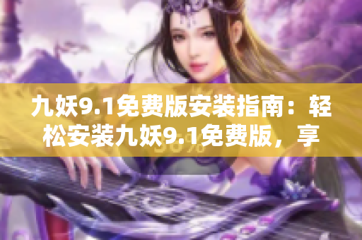九妖9.1免费版安装指南：轻松安装九妖9.1免费版，享受游戏新体验