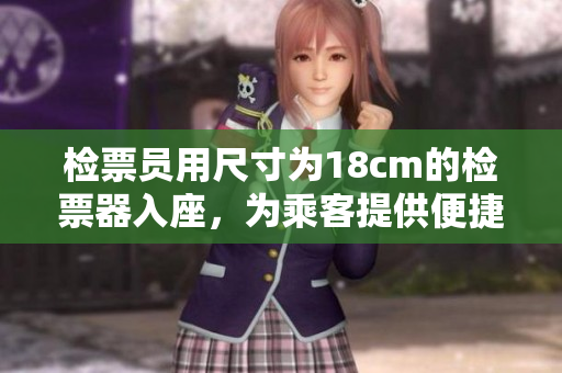 检票员用尺寸为18cm的检票器入座，为乘客提供便捷服务