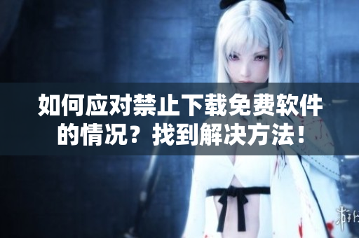 如何应对禁止下载免费软件的情况？找到解决方法！