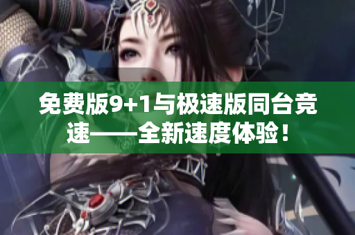 免费版9+1与极速版同台竞速——全新速度体验！