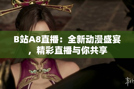 B站A8直播：全新动漫盛宴，精彩直播与你共享