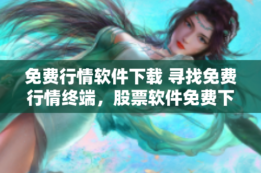 免费行情软件下载 寻找免费行情终端，股票软件免费下载