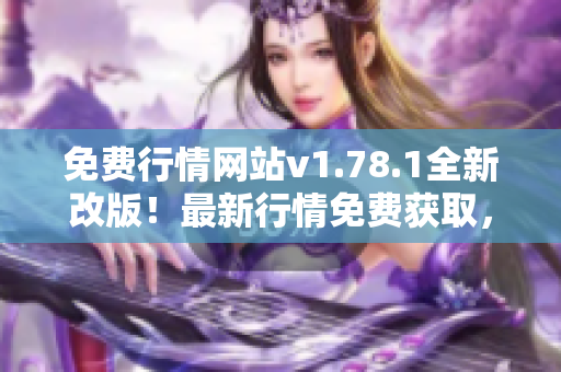 免费行情网站v1.78.1全新改版！最新行情免费获取，实时更新，更全面、更便捷！
