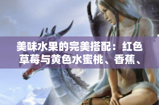 美味水果的完美搭配：红色草莓与黄色水蜜桃、香蕉、甜橙和芒果