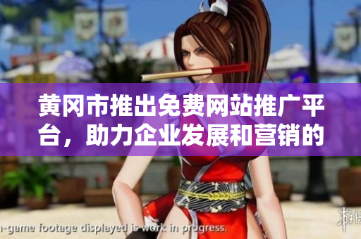 黄冈市推出免费网站推广平台，助力企业发展和营销的最新动向