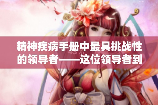 精神疾病手册中最具挑战性的领导者――这位领导者到底有多糟糕？