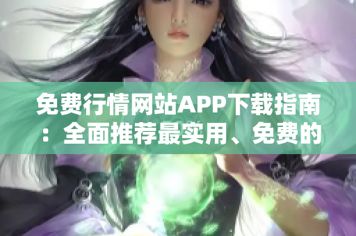 免费行情网站APP下载指南：全面推荐最实用、免费的行情APP大全