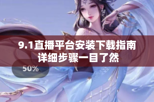 9.1直播平台安装下载指南 详细步骤一目了然