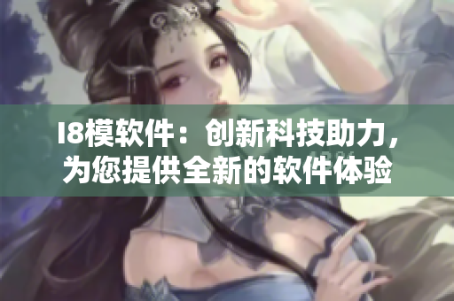 I8模软件：创新科技助力，为您提供全新的软件体验